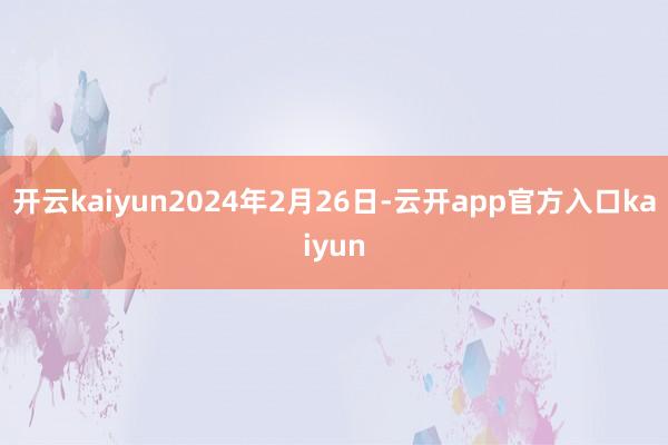 开云kaiyun2024年2月26日-云开app官方入口kaiyun