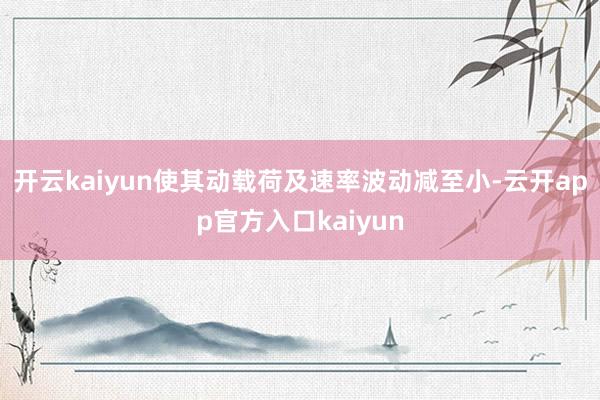 开云kaiyun使其动载荷及速率波动减至小-云开app官方入